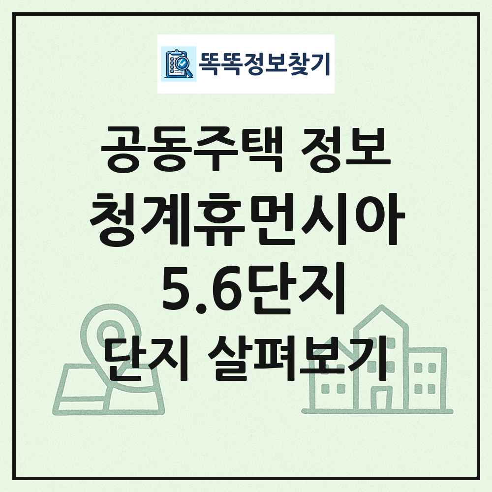 청계휴먼시아 5.6단지 최신 공동주택 정보