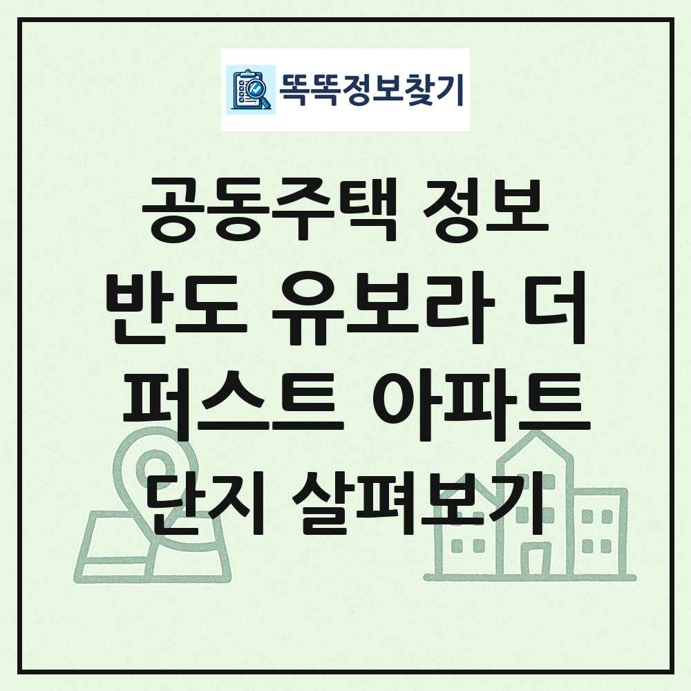 반도 유보라 더 퍼스트 아파트 최신 공동주택 정보