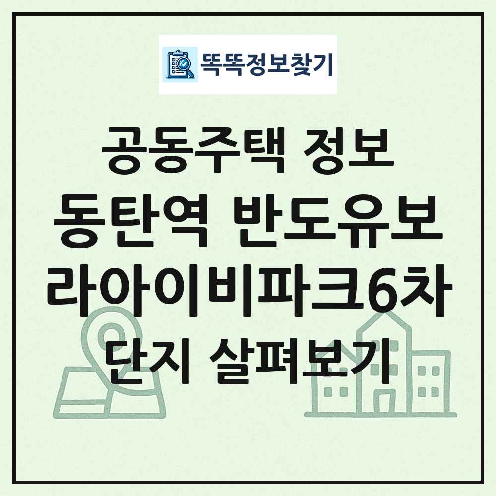 동탄역 반도유보라아이비파크6차 최신 공동주택 정보