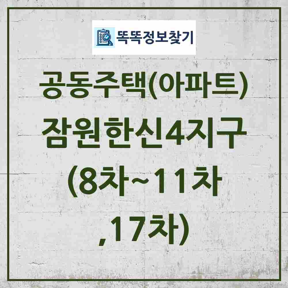 잠원한신4지구(8차~11차,17차) 최신 공동주택 정보