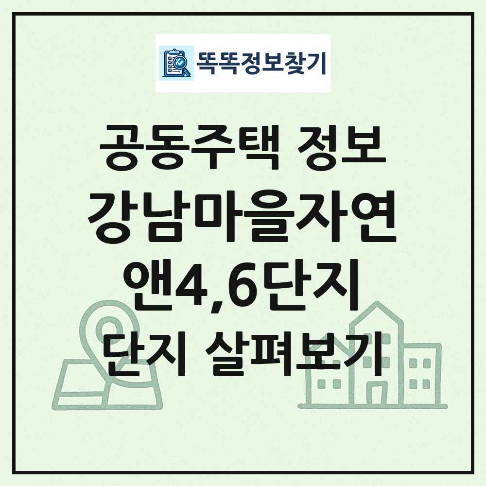 강남마을자연앤4,6단지 최신 공동주택 정보